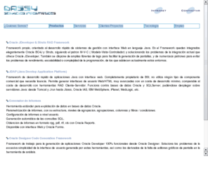 bassy.net: BASSY Servicios Informaticos
Bassy Servicios Informaticos es una consultoria informatica con amplia experiencia en el desarrollo de aplicaciones, Frameworks, formacion a medida y Outsourcing. Oracle Designer/Developer, JBuilder, Struts, Log4J y la familia de productos Apache son una pequeÃ±a muestra de las herramientas que Bassy Servicios Informaticos utiliza en su trabajo diario