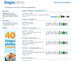 tiragesofferts.net: Tirages offerts : développez vos photos numériques gratuitement
Profitez gratuitement des offres des laboratoires photos en ligne pour faire développer vos photographies numériques gratuitement...