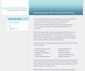 cooperadvisors.com: Cooper Advisers
Cooper Advisers is a human resources consulting firm that provides client-driven HR solutions focusing on small to mid-sized firms. Areas of expertise include:  Compensation and Benefits, Talent Assessment, Performance Management, Training and Development, Employee Relations, Staffing and Retention, Human Resources Information Systems and Organizational Restructurings.