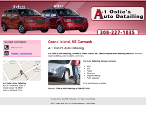 a-1ostiesautodetailing.com: Carwash Grand Island NE ( Nebraska ) - A-1 Ostie's Auto Detailing
A-1 Ostie's Auto Detailing, located in Grand Island, NE, offers complete detailing services. Wax, buff, polish services, and more. Call 308-227-1035.