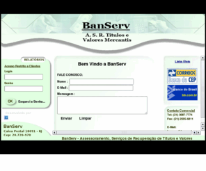 lopesmf.com: BanServ - Assessoramento, Serv. de Recup. de Titulos e Valores Mercantis Adm.Ltda.
A BanServ é constituida de profissionais com mais de 20 anos de experiência, comprometidos com o objetivo maior de oferecer 'Soluções' para as necessidades de seus clientes quanto a Créditos Inadimplentes, visando manter o sucesso da empresa e progredir sempre com seriedade.