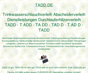 tadd.de: tadd, Trinkwasserschlauchverleih Abscheiderverleih Dienstleistungen Durchlauferhitzerverleih, ditib, ditip muellerndk
tadd, AOK Bundesverband hätte anders wegen AAOK vorgehen können. Fleurop AG hätte anders wegen FLEUROPA vorgehen können. Fraunhofer Institut hätte anders wegen IZFP vorgehen können. DITIB Domain Information Technik Internet Beratung, DITIP Die Ideale Technik Im Programm. Gastro Aktionsmarkt Verleihcenter, muellerndk