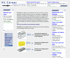 h1career.com: H1 Career - H1 Visa. Resume distribution for foreigners seeking a job in the USA
Resume distribution to thousands of Recruiters,  and companies who are willing to hire foreigners and sponsor their H1-B visa. H1b Career is the only resume distribution and resume submission service for foreigners seeking H1 visa.