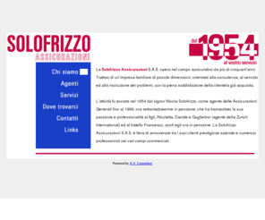 solofrizzoassicurazioni.com: Solofrizzo Assicurazioni.
La Solofrizzo Assicurazioni S.A.S. opera nel campo assicurativo da pi di cinquantanni. Trattasi di unimpresa familiare di piccole dimensioni, orientata alla consulenza, al servizio ed alla risoluzione dei problemi in ogni ramo del campo assicurativo