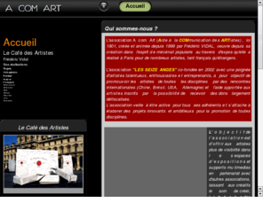 a-com-art.org: ** A com Art - le site des associations **
A com Art - Cafe des Artistes, un site consacre a la communication des artistes, un site web sur le Cafe des Artistes, cafe 100 pour 100 arabica, ne a Paris au coeur de Saint-Germain des Pres, en vent