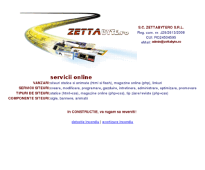 zettabyte.ro: ZettaBYTE.ro
ZettaBYTE.ro - servicii online: administrare, optimizare, promovare, creare, modificare site-uri php, html, css, flash (webdesign/programming); gazduire, domenii