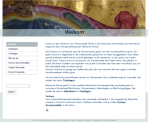 centruminanna.com: Inanna Centrum voor Persoonlijke Groei - Welkom
Centrum Inanna is een centrum voor training, therapie en bezinning. Verschillende trainers, therapeuten bieden begeleiding en inspiratie dmv cursussen, workshops, scholing en psychotherapie. Tevens verhuur van drie sfeervolle ruimtes voor groepen en individueel werk.