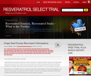 herbal-pills-for-weight-loss.com: Resveratrol Select - is Resveratrol Select a Scam? Exclusive Review!
Resveratrol Select - Does it Really Help Loose Weight and Burn Fat and makes you look and feel younger? Read our  Exclusive Review and Take the Free Trial to Find For yourself...