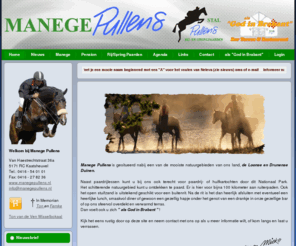 manegepullens.nl: Manege Pullens, Bar Pullens, Stal Pullens, als God in Brabant
Manege Pullens is gesitueerd nabij een van de mooiste natuurgebieden van ons land, de Loonse en Drunense Duinen. Naast paardrijlessen kunt u bij ons ook terecht voor paardrij- of huifkartochten door dit Nationaal Park. Het nationale park kunt u ontdekken te paard. Er is hier voor bijna 100 kilometer aan ruiterpaden. Ook het open stuifzand is uitstekend geschikt voor een buitenrit. Na de rit is het dan heerlijk afsluiten met eventueel een heerlijke lunch, smaakvol diner of gewoon een gezellig hapje onder het genot van een drankje in ons restaurant. Dat is pas als God in Brabant!