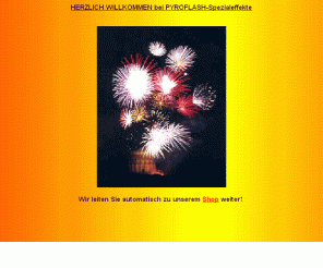 pyrotechnik.net: PYROFLASH-Spezialeffekte - Feuerwerk Pyrotechnik Feuerwerkskörper Feuerwerker Feuerwerke Pyrotechniker
pyro fireworks pyrotechnics
Das Portal für Profi-Feuerwerker im Internet: Professionelle Pyrotechnik, umfassende Informationen über FEUERWERK und PYROTECHNIK. FEUERWERK Forum, FEUERWERK Chat, FEUERWERK Infos, FEUERWERK Shop, FEUERWERK Newsletter, Feuerwerk Pyrotechnik pyro Feuerwerkskörper Feuerwerke Feuerwerker Feuerwerkskoerper Pyrotechniker fireworks pyrotechnics Feuerwerkskörper Rakete Silvester Sylvester Knaller Böller Kracher Bombe Silvestershop Sylvestershop Shop Onlineshop Online-Shop Feuerwerksshop Feuerwerks-Shop