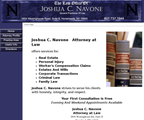 navonelaw.com: Joshua C. Navone, Attorney at Law - Home Page
Joshua C. Navone, General Practioner Of Law offers services for Commercial Trucking, Worker's Comp, Estates And Wills, DWI, Traffic, and Corporate issues.