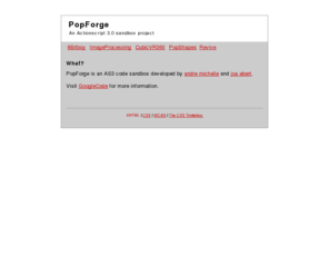flashopensource.org: PopForge An Actionscript 3.0 sandbox project
PopForge is an Actionscript 3.0 sandbox project.