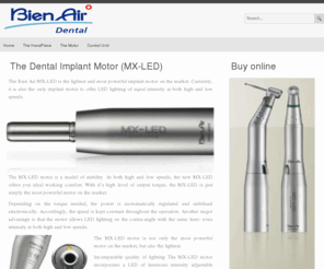 implantmotors.com: Dental Implant Motors from Bien Air - SMALLEST and most POWERFUL | Dental Implants and Surgical Instruments
The MX-LED thermo-washable dental implant motor is the lightest and most powerful on the market. It is also the only implant motor to offer LED lighting of equal intensity at both high and low speeds.