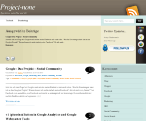 project-none.de: Project-none - Das Leben, mein Blog und ich!
Die Schwerpunkte meines Blogs liegen in den Bereichen SEO/Suchmaschinenoptimierung, Marketing (Online Marketing), Technik (Wordpress, Blogs, PHP, MySQL) und vieles weitere.