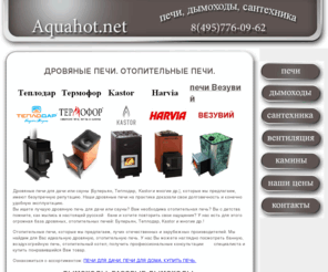 aquahot.net: Дровяные печи для дачи |булерьян|. Отопительные печи. Газовые дымоходы из стали. Летние скидки.
Отопительные печи, дровяные печи для дачи в намем магазине в большом ассортименте. При покупке дровяной печи или отопительной печи для дачи Вы поличите подробную консультацию по товару. Дымоходы газовые (из стали) требуют серьезного выбора. Мы поможем Вам в этом. Дровяные печи для дачи (булерьян и другие), огромный выбор отопительных печей. Мы поможем Вам в покупке газового дымохода и отопительной дровяной печи.