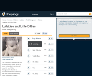 kidvibe.com: Lullabies and Little Ditties by Robb Montgomery - Rhapsody Music
Listen to Lullabies and Little Ditties by Robb Montgomery FREE on Rhapsody.com. Rhapsody lets you explore every style of music without paying per song. Play 25 songs a month for free, or listen to anything and everything in the catalog with a subscription. 