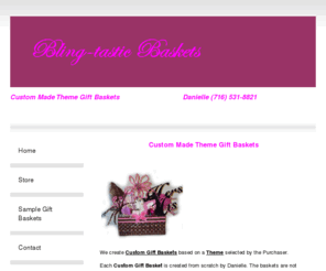 blingtasticbaskets.com: BlingTastic Baskets - Home
We create Custom Gift Baskets based on a Theme selected by the Purchaser. The Gift Baskets are created from scratch by Danielle. The baskets are not produced in quantity and are not purchased from another company. The gift basket contents are hand selected based on the theme that is selected.