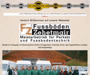 fussboeden-zehetmair.de: Fussböden Zehetmair GmbH, Ihr Fachbetrieb im Leitzachtal für Handel & Verlegung von Massivparkett Dielen Fertigparkett Linoleum Kork- und Teppichböden Laminat- und Designbeläge
Ihr Fachbetrieb im Leitzachtal für Handel & Verlegung von Massivparkett, Dielen, Fertigparkett, Linoleum, Kork- und Teppichböden, Laminat- und Designbeläge