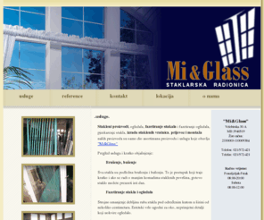 mi-glass.hr: Mi&Glass-staklarska radionica|prozorska stakla| staklo za stolove| popravak stakla| popravak prozora| fazeta| fazetiranje stakla| fazetiranje ogledala| aluminijski prozori| staklena radnja| staklar| montaža stakla| staklar split| splitski staklar| cijena stakla| cijena za stolno staklo| stolna stakla
Staklena radionica - obavlja sve radove vezane uz staklo i staklene proizvode. Prijevoz i montaža, vrata i prozora specijalnim vozilom. Na križanju Velebitske i Bruna Bušića - staklo za stolove, stakleni okviri, prozorska okna, pjeskarenje, fazetiranje stakla i ogledala. Jeftine cijene stakla i prozora.