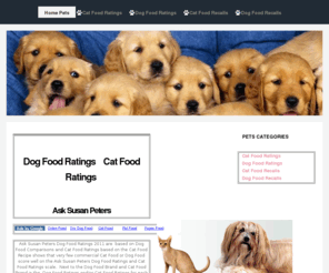 asksusanpeters.net: Ask Susan Peters Best Cat Foods Best Dog Foods
Online pet food reviews and pet food ratings for pet food including dog food and cat food from Blue Buffalo, Nutro, Canidae, Halo, Merrick, Science Diet, Fancy Feast, Iams, and many more.