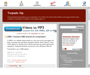 torpedovip.com: Torpedo Vip - Envie gratuitamente torpedos para as operadoras: Vivo, Claro e Oi
Torpedo Vip - Torpedo Web SMS Gratis para celular Vivo, Brasil Telecom, Claro, Nextel e Mundo Oi. Você envia mensagens de texto (sms, torpedo) pela internet, diretamente para o celular do seus amigos! Acesse o menu e envie mensagens através da sua operadora