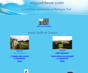 vaguebleue.com: Vague bleue
Présentation de trois locations situées en Bretagne Sud : Damgan maison,  port du Crouesty studio et T2.