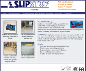 slipstopflorida.com: Anti-slip Treatment | Textile Protection - Slipstop Florida
SLIPSTOP anti-slip treatments have over and over again proved to be the best and most cost effective solution to slippery floor problems. Slipstop anti-slip treatments are single application treatments that make slippery floors anti-slip within hours.