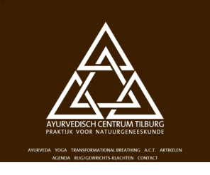 ayurvedatherapie.org: AYURVEDISCH CENTRUM TILBURG
Ayurvedisch Centrum Tilburg voor massage, behandelingen, kruidengeneeswijzen, consulten, dieet en leefstijladvies. Tevens Yogalessen en Transformational Breathing. Voor het ontdekken van je eigen natuur en leven in balans.