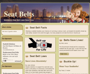 seatbelts.info: www.seatbelts.info - Mandatory Seat Belt Laws Save Lives
Despite statistics to support the seat belt case, there is still plenty of controversy surrounding the claim that mandatory seat belt laws save lives. Many of us have been around long enough to remember when seat belts were not even installed in vehicles. In the rare event that seat belts were installed, they were often regarded as a nuisance and pushed aside. Drivers in their fifties and sixties cannot recall wearing seat belts as a child – back then, adults usually didn't wear seat belts and neither did children.