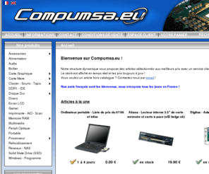 compumsa.be: Compumsa.eu / Accueil
e-commerce informatique familial pour des passionnÃ©s par des passionnÃ©s. Nous pratiquons les meilleurs prix et le meilleur service que nous pouvons afin de vous satisfaire. Venez y faire vos achats, vous nâallez pas le regretter.