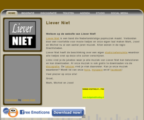 lieverniet.net: Liever Niet
Liever Niet is een band die Nederlandstalige popmuziek maakt. Verbonden door een voorliefde voor mooie liedjes en onze eigen taal maken Mark, Joost en Michiel nu al een aantal jaren muziek. Allen wonen in de regio Drechtsteden.