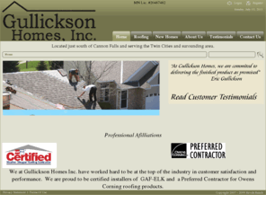 gullicksonhomes.com: Gullickson Homes >  Home
Located just south of Cannon Falls, MN.  Building affordable, energy efficient green design homes.  Roofing and exteriors including storm damage work as well as exterior remodeling.  Windows, siding, seamless gutters.  Remodeling including additions, kitchens, baths, basement finishing, decks and more.