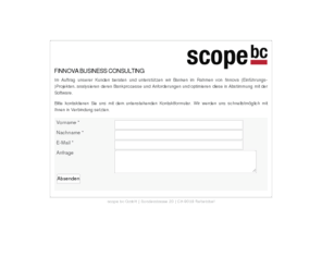 scopebc.net: scope bc - finnova business consultants: Home
scope bc - Finnova Business Consulting - Im Auftrag unserer Kunden beraten und unterstützen wir Banken im Rahmen von finnova (Einführungs-)Projekten, analysieren deren Bankprozesse und Anforderungen und optimieren diese in Abstimmung mit der Software.