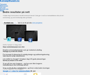 seoreporter.com: Konsepthuset.no | Bedre nettsider og kampanjer
Hos Konsepthuset hjelper vi deg til å kommunisere med ditt marked gjennom digitale kanaler. Vi legger strategier for hvordan du kan bruke dine markedsføringskroner mest mulig effektivt på internett, og utvikler systemer og kampanjer for at nettopp din bedrift skal oppnå ønsket målsetning.