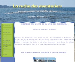 laruchedesaventuriers.net: La ruche des aventuriers
AGENCE DE VOYAGES, TOUR OPERATEUR ET RECEPTIF SITUE A MAJUNGA POUR VOS DEPLACEMENTS ET EXPEDITIONS A TRAVERS MADAGASCAR. SPECIALISEE DANS LA VENTE DE CIRCUITS TOURISTIQUES ET  DE BIVOUAC AINSI QUE  DANS LA LOCATION DE VOITURES, L'AGENCE PROPOSE SES SERVICES TOUTE L'ANNEE. 