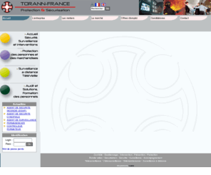 torannfrance.org: Sécurité,  Gardiennage, Téléveille, Torann France , Surveillance,  Protection, Protection rapprochée - Accueil
 Spécialiste de la protection et de la sécurisation des hommes et des biens, Torann-France est devenu l’interlocuteur de référence auprès des principaux donneurs d’ordre des secteurs industriels et tertiaires.