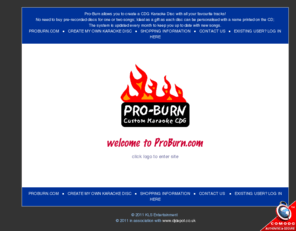 proburn.com: proburn.com - Proburn Over 39000 Songs:: Karaoke CDG :: Custom Discs :: Backing Tracks :: Custom CDG
Proburn.com :: Karaoke UK :: karaoke discs, equipment, custom cdg (Pro-Burn), secure online ordering and tracking.