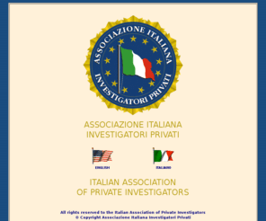 aii.it: Associazione Italiana Investigatori Privati - Italian Association of Private
Investigators
Associazione Italiana Investigatori Privati - Via di Torre Argentina n. 47 - 00186 Roma - Tel. 0668807280 - Fax 06233297601 - Segreteria telefonica 06452213329 - E-mail: info@aii.it - Internet: http://www.aii.it http://www.ildetective.it http://www.investigatori-privati.it