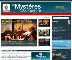 mysteres21.org: Les mystères du XXIe siècle
Chaque année depuis décembre 2000, la ville de Saint-Tropez organise un grand colloque autour d’un thème scientifique d’actualité. 
Placé sous le signe de l’échange et de la découverte, les Mystères du XXIe siècle permettent à des spécialistes de renom d’échanger et surtout de dialoguer avec le public.