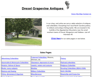 drexelantiques.com: Drexel Grapevine Antiques - antiques, collectibles, pottery, china and
more. Drexel Grapevine Antiques
Online and Western North Carolina Antique Shop. We specialize in customer service and helping folks with their collections. Antiques, collectibles, pottery, antique fishing tackle, antique resources and more. Brought to you by Drexel Grapevine Antiques. 