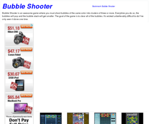 mybubbleshooter.com: BUBBLE SHOOTER || PLAY BUBBLE SHOOTER || BUBBLE SHOOTER FLASH GAME
Bubble Shooter is an awesome game where you must shoot bubbles of the same color into clusters of three or more. Everytime you do so, the bubbles will pop and the bubble stack will get smaller. The goal of the game is to clear all of the bubbles. It's wicked unbelievably difficult to do! I've only seen it done one time.