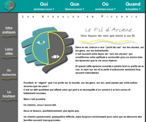 fil-dariane.org: Accueil Le Fil d'Ariane : Les Aveugles en Picardie
Aveugle, Aveugles, Non-voyants, Mal-voyant, Mals-voyants, Association d'Aveugles, Association loi de 1901, Associations en Picardie, Associations dans l'Oise, Association à Compiègne, Aveugles en Picardie, Mals-voyants en Picardie, Handicap Visuel, Associations d'Handicapés>
	<meta name=