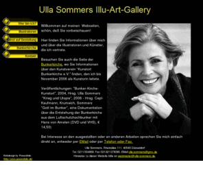 ulla-sommers.de: Ulla Sommers
Ulla Sommers. Gründerin des Kunstvereins 'Kunstort Bunkerkirche am Handweiser e.V.' (November 2003) Kuratorin und 1. Vorsitzende des Kunstortes Bunkerkirche am Handweiser e.V. Herausgeberin des Buches 'Bunker - Kirche - Kunstort'