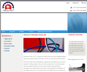 revolution-drives.com: Revolution Drives, Inc. - Manufacturer and Supplier of Quality Drive Components
Revolution Drives, Inc. is a manufacturer and supplier of quality drive components serving the motion control, power transmission and conveying markets. Our products include: Urethane Belts, Rubber Belts, Silicone Belts, Timing Belts, Flat Belts, Poly-V Belts, Rollers, Urethane Components, and Pulleys.