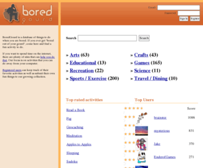 boredgourd.net: BoredGourd ::: Things to do when you are bored
Hundreds of categorized activities to help you get rid of boredom.