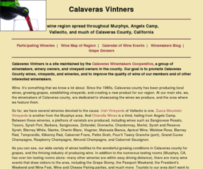 calaverasvintners.com: Calaveras Vintners
Calaveras Vintners is maintained by Calaveras Winemakers Cooperative, a group of winemakers and winery owners whose purpose is to promote Calaveras County wines and to improve the wine quality of our members and other interested winemakers.