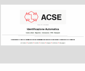 acse.com: Identificazione Automatica - Codice a Barre, Codice Magnetico, Radio Tags e Stampanti
Identificazione Automatica - Codice a Barre, Magnetico, Radio Tags e Stampanti - dalla ACSE srl - Home Page