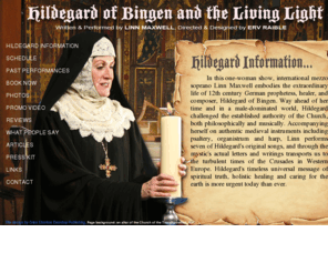 hildegardofbingen.net: Hildegard of Bingen and the Living Light
HILDEGARD OF BINGEN AND THE LIVING LIGHT is a new one-woman play by Linn Maxwell featuring 7 Hildegard songs about the 12th century German abbess, prophet, healer and composer. Designed and directed by Erv Raible, Maxwell sings the music of Hildegard and accompanies herself on medieval harp, psaltery and organistrum.