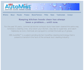 kbsautomist.com: KBS AutoMist - Home
Kitchen Hood & flue cleaning everyday with KBS AutoMist Hood & Flue cleaning system.  Daily mist of Green Force cleaning solution with KBS AutoMist means every day your hood & flue is cleaned of grease.