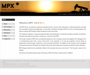 mpx-limited.com: MPX Energy Limited, UK
MPX Energy Limited, UK, founded in early 2006, is an independent exploration company which specialises in finding hydrocarbons through the re-evaluation of previously drilled wells